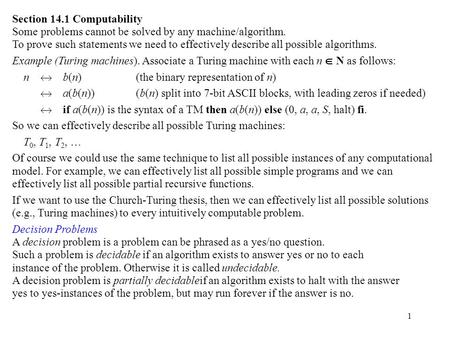 1 Section 14.1 Computability Some problems cannot be solved by any machine/algorithm. To prove such statements we need to effectively describe all possible.