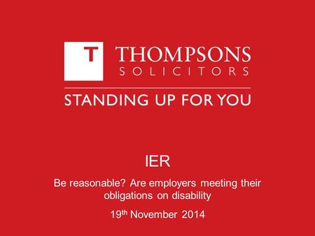 IER Be reasonable? Are employers meeting their obligations on disability 19 th November 2014.