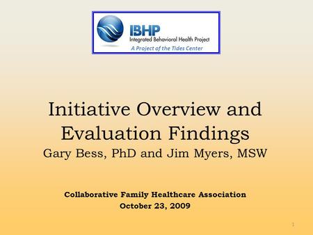 1 A Project of the Tides Center Initiative Overview and Evaluation Findings Gary Bess, PhD and Jim Myers, MSW Collaborative Family Healthcare Association.