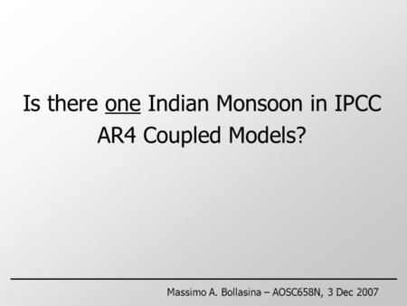 Is there one Indian Monsoon in IPCC AR4 Coupled Models? Massimo A. Bollasina – AOSC658N, 3 Dec 2007.