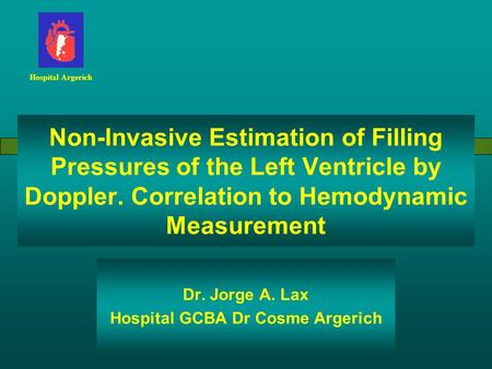 Non-Invasive Estimation of Filling Pressures of the Left Ventricle by Doppler. Correlation to Hemodynamic Measurement Dr. Jorge A. Lax Hospital GCBA Dr.
