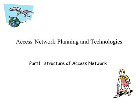 Access Network Planning and Technologies Part1 structure of Access Network.
