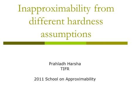 Inapproximability from different hardness assumptions Prahladh Harsha TIFR 2011 School on Approximability.