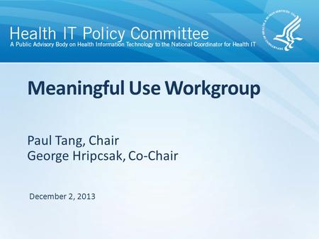 Paul Tang, Chair George Hripcsak, Co-Chair Meaningful Use Workgroup December 2, 2013.