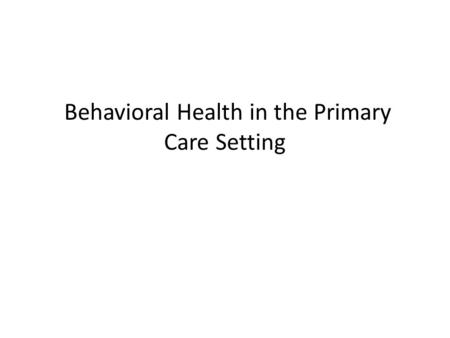 Behavioral Health in the Primary Care Setting. It is important to recognize the difference between the role of a BHC and that of a traditional mental.