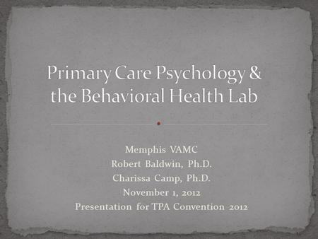 Memphis VAMC Robert Baldwin, Ph.D. Charissa Camp, Ph.D. November 1, 2012 Presentation for TPA Convention 2012.