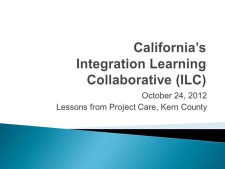 October 24, 2012 Lessons from Project Care, Kern County.