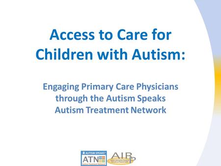 Access to Care for Children with Autism: Engaging Primary Care Physicians through the Autism Speaks Autism Treatment Network.