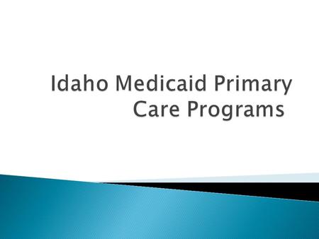  Primary Care Programs ◦ Healthy Connections ◦ Idaho Medicaid Health Home  Patient centered model of care with a focus on comprehensive care coordination.