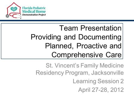 Team Presentation Providing and Documenting Planned, Proactive and Comprehensive Care St. Vincent’s Family Medicine Residency Program, Jacksonville Learning.