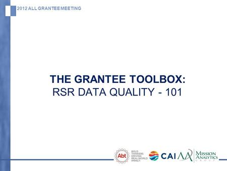 2012 ALL GRANTEE MEETING THE GRANTEE TOOLBOX: RSR DATA QUALITY - 101.