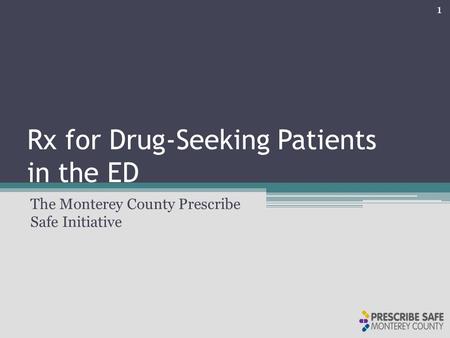 Rx for Drug-Seeking Patients in the ED The Monterey County Prescribe Safe Initiative 1.