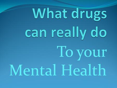 To your Mental Health. This drug is this drug is a Narcotic, its a highly addictive drug derived from morphine; a downer or depressant that affects.