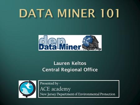 Presented by – ACE academy New Jersey Department of Environmental Protection Lauren Keltos Central Regional Office.