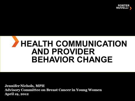 HEALTH COMMUNICATION AND PROVIDER BEHAVIOR CHANGE Jennifer Nichols, MPH Advisory Committee on Breast Cancer in Young Women April 19, 2012.