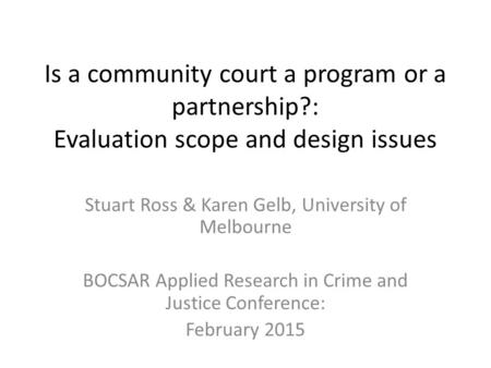 Is a community court a program or a partnership?: Evaluation scope and design issues Stuart Ross & Karen Gelb, University of Melbourne BOCSAR Applied Research.