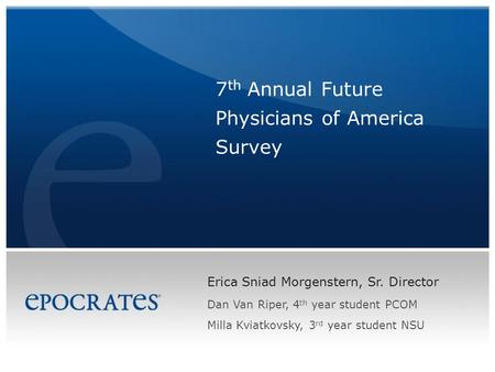 Erica Sniad Morgenstern, Sr. Director 7 th Annual Future Physicians of America Survey Dan Van Riper, 4 th year student PCOM Milla Kviatkovsky, 3 rd year.