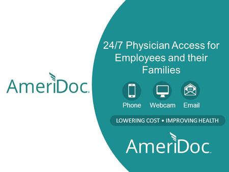 24/7 Physician Access for Employees and their Families LOWERING COST IMPROVING HEALTH Phone Webcam Email.