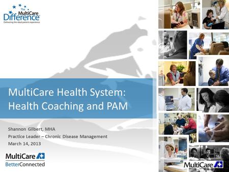 MultiCare Health System: Health Coaching and PAM Shannon Gilbert, MHA Practice Leader – Chronic Disease Management March 14, 2013.