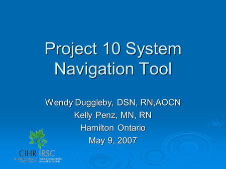 Project 10 System Navigation Tool Wendy Duggleby, DSN, RN,AOCN Kelly Penz, MN, RN Hamilton Ontario May 9, 2007.