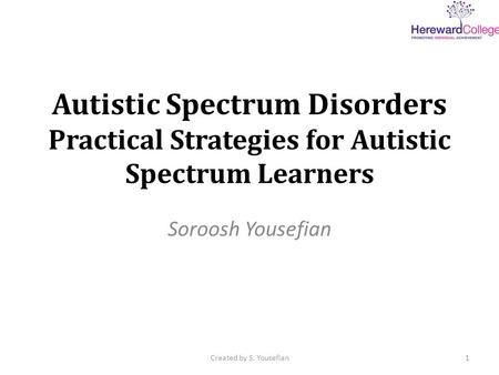 Autistic Spectrum Disorders Practical Strategies for Autistic Spectrum Learners Soroosh Yousefian 1Created by S. Yousefian.