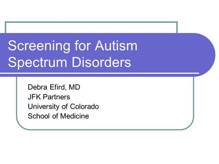 Screening for Autism Spectrum Disorders Debra Efird, MD JFK Partners University of Colorado School of Medicine.