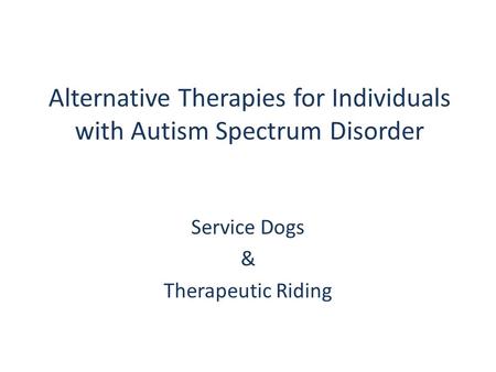 Alternative Therapies for Individuals with Autism Spectrum Disorder Service Dogs & Therapeutic Riding.