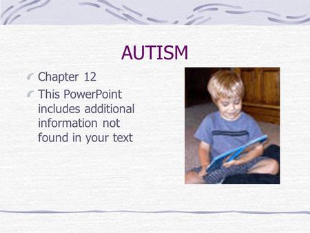 AUTISM Chapter 12 This PowerPoint includes additional information not found in your text.