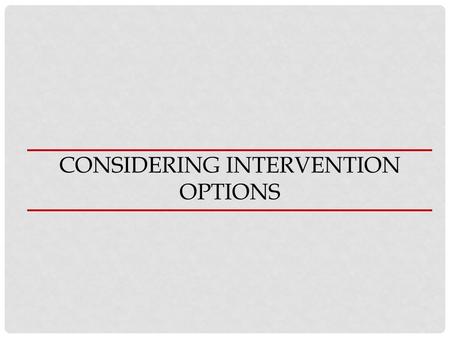 CONSIDERING INTERVENTION OPTIONS. THINKING ABOUT INTERVENTIONS Effectiveness: Limited or inconclusive evidence Effectiveness: Evidence in support Safety: