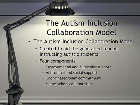 The Autism Inclusion Collaboration Model Created to aid the general ed teacher instructing autistic students Four components Environmental and curricular.