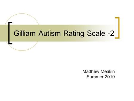 Gilliam Autism Rating Scale -2 Matthew Meakin Summer 2010.