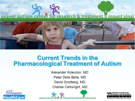 Master Slide Current Trends in the Pharmacological Treatment of Autism Alexander Kolevzon, MD Peter Della Bella, MD David Grodberg, MD Charles Cartwright,