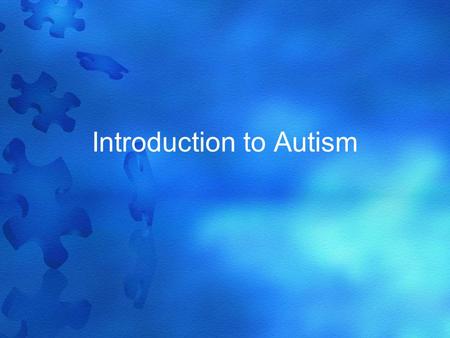 Introduction to Autism. What is Autism? Autism is a group of disorders. People with autism have problems with –Communication –Relationships –Behavior.