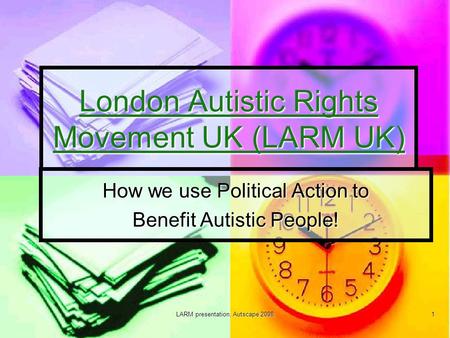 LARM presentation, Autscape 2008 1 London Autistic Rights Movement UK (LARM UK) London Autistic Rights Movement UK (LARM UK) How we use Political Action.