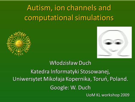 Autism, ion channels and computational simulations Włodzisław Duch Katedra Informatyki Stosowanej, Uniwersytet Mikołaja Kopernika, Toruń, Poland. Google: