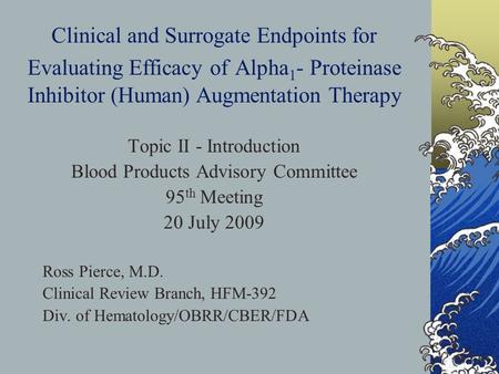 Clinical and Surrogate Endpoints for Evaluating Efficacy of Alpha 1 - Proteinase Inhibitor (Human) Augmentation Therapy Topic II - Introduction Blood Products.
