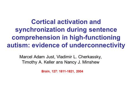 Cortical activation and synchronization during sentence comprehension in high-functioning autism: evidence of underconnectivity Marcel Adam Just, Vladimir.