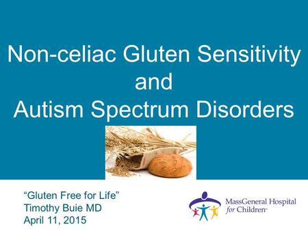 Non-celiac Gluten Sensitivity and Autism Spectrum Disorders “Gluten Free for Life” Timothy Buie MD April 11, 2015.