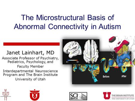 The Microstructural Basis of Abnormal Connectivity in Autism Janet Lainhart, MD Associate Professor of Psychiatry, Pediatrics, Psychology, and Faculty.
