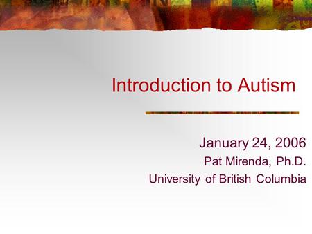 Introduction to Autism January 24, 2006 Pat Mirenda, Ph.D. University of British Columbia.