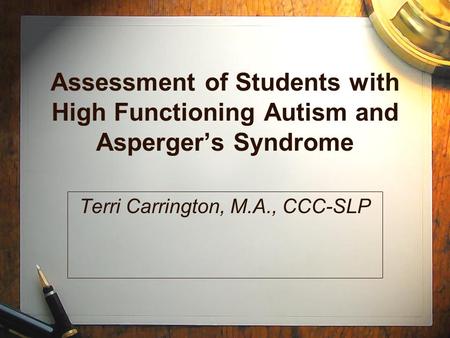 Assessment of Students with High Functioning Autism and Asperger’s Syndrome Terri Carrington, M.A., CCC-SLP.