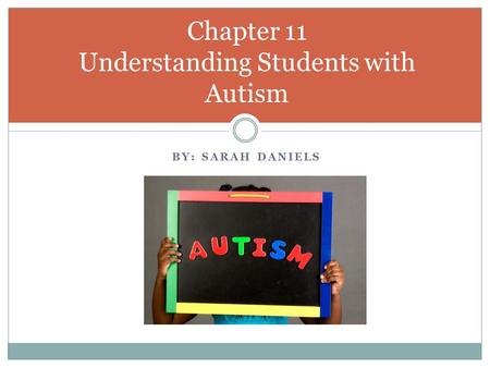 BY: SARAH DANIELS Chapter 11 Understanding Students with Autism.