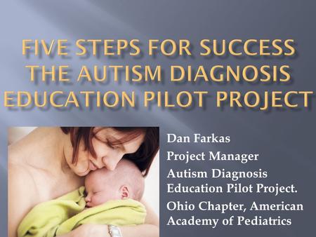 Dan Farkas Project Manager Autism Diagnosis Education Pilot Project. Ohio Chapter, American Academy of Pediatrics.
