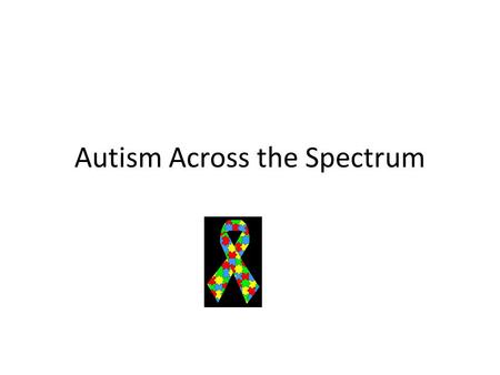 Autism Across the Spectrum. What is Autism Pervasive developmental disorder Symptoms typically appear before the age of three Affects communication, social.
