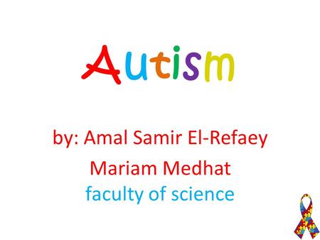 AutismAutism by: Amal Samir El-Refaey Mariam Medhat faculty of science.