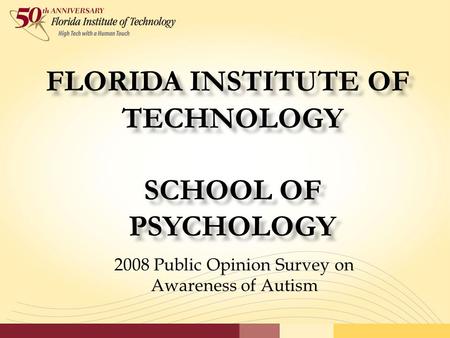 FLORIDA INSTITUTE OF TECHNOLOGY SCHOOL OF PSYCHOLOGY 2008 Public Opinion Survey on Awareness of Autism.