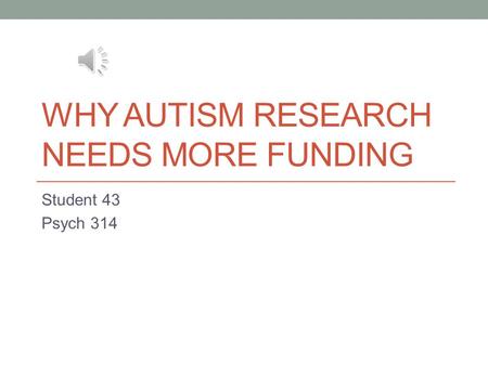 WHY AUTISM RESEARCH NEEDS MORE FUNDING Student 43 Psych 314.