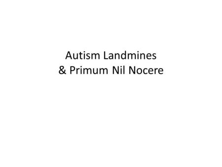 Autism Landmines & Primum Nil Nocere. Why is POAC-NoVA Giving this Workshop? This workshop is not an endorsement of any methodology or provider. All information.