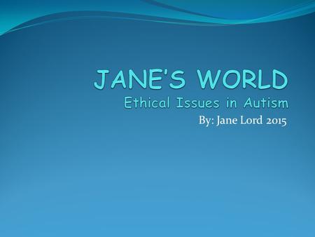 By: Jane Lord 2015. By The End of This Session You will have entered Jane’s World I am a 50-year-old with Asperger’s who is self employed and reasonably.
