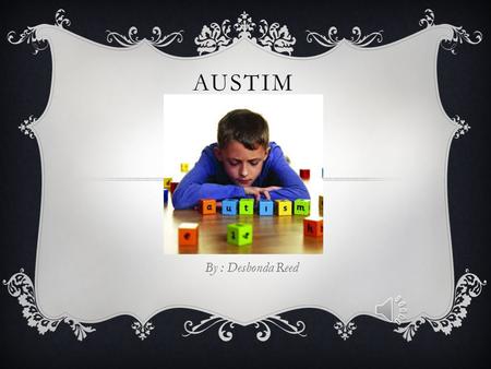 AUSTIM By : Deshonda Reed WHAT IS IT ?  Autism or autism spectrum is a developmental disorder where a child’s normal developmental and social skills.